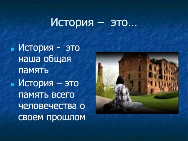 История – это… История - это наша общая память История – это