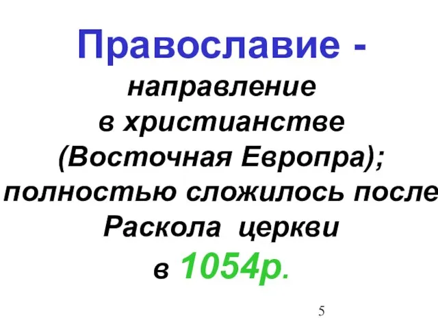 Православие - направление в христианстве (Восточная Европра); полностью сложилось после Раскола церкви в 1054р.