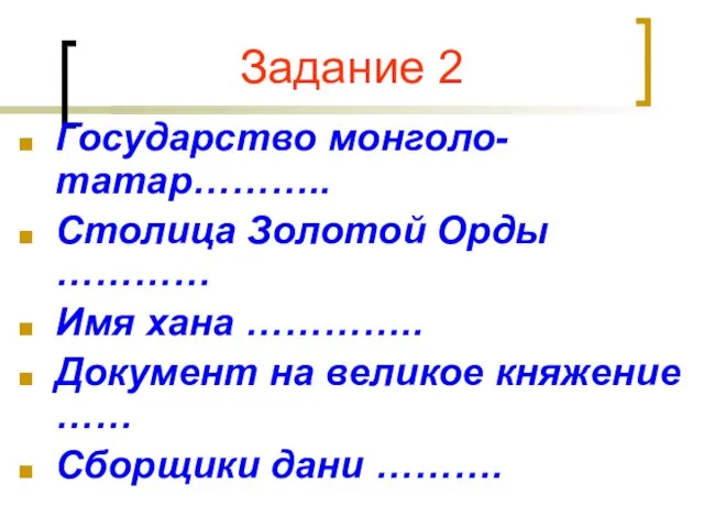 Задание 2 Государство монголо-татар……….. Столица Золотой Орды ………… Имя хана ………….. Документ