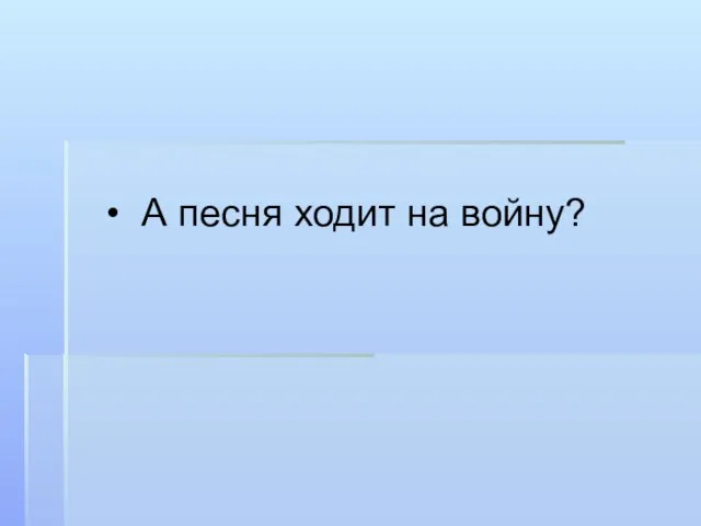 А песня ходит на войну?