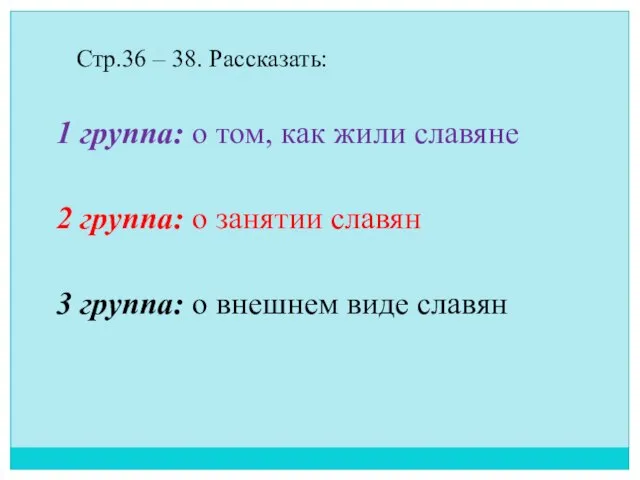 Стр.36 – 38. Рассказать: 1 группа: о том, как жили славяне 2