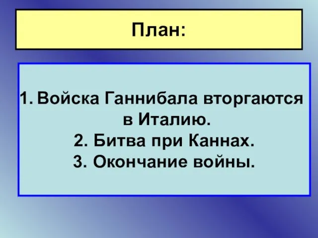 План: Войска Ганнибала вторгаются в Италию. 2. Битва при Каннах. 3. Окончание войны.