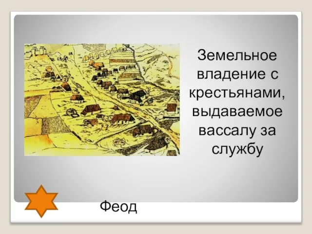 Феод Земельное владение с крестьянами, выдаваемое вассалу за службу