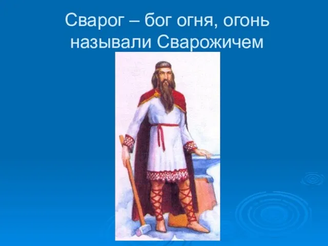 Сварог – бог огня, огонь называли Сварожичем