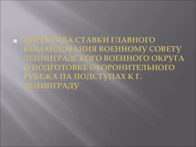 ДИРЕКТИВА СТАВКИ ГЛАВНОГО КОМАНДОВАНИЯ ВОЕННОМУ СОВЕТУ ЛЕНИНГРАДСКОГО ВОЕННОГО ОКРУГА О ПОДГОТОВКЕ ОБОРОНИТЕЛЬНОГО