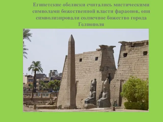 Египетские обелиски считались мистическими символами божественной власти фараонов, они символизировали солнечное божество города Гелиополя