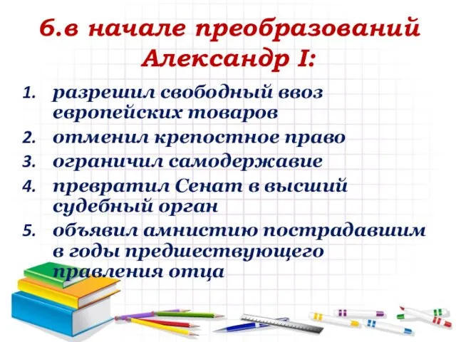 6.в начале преобразований Александр I: разрешил свободный ввоз европейских товаров отменил крепостное