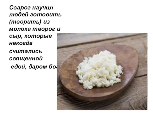 Сварог научил людей готовить (творить) из молока творог и сыр, которые некогда