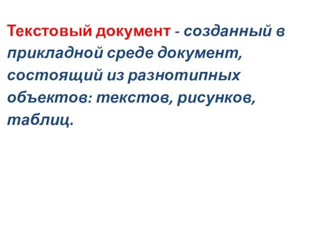 Текстовый документ - созданный в прикладной среде документ, состоящий из разнотипных объектов: текстов, рисунков, таблиц.