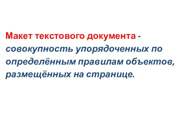 Макет текстового документа - совокупность упорядоченных по определённым правилам объектов, размещённых на странице.