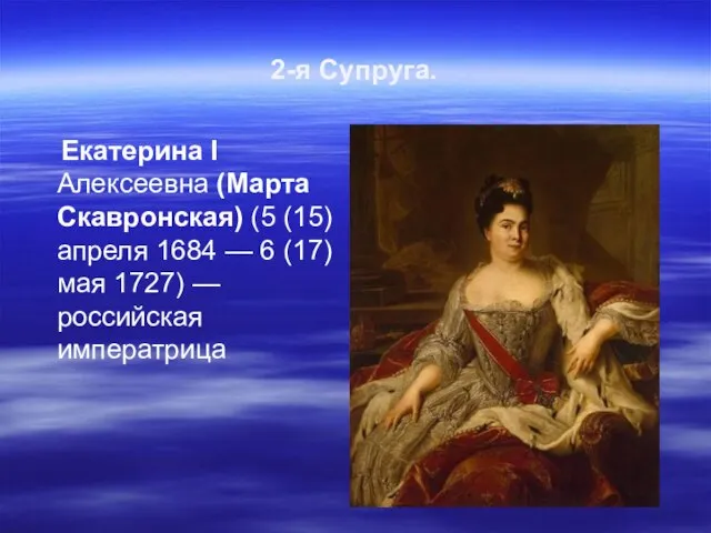 2-я Супруга. Екатерина I Алексеевна (Марта Скавронская) (5 (15) апреля 1684 —