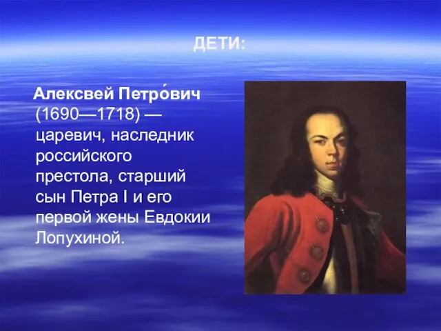 ДЕТИ: Алексвей Петро́вич (1690—1718) — царевич, наследник российского престола, старший сын Петра