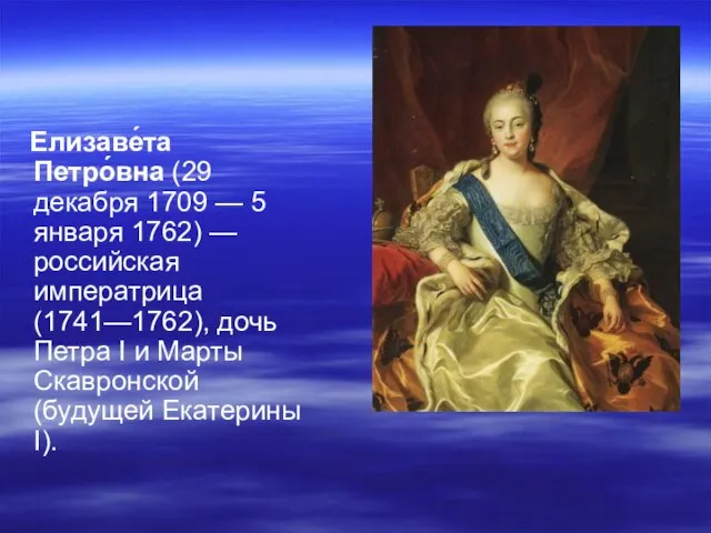 Елизаве́та Петро́вна (29 декабря 1709 — 5 января 1762) — российская императрица