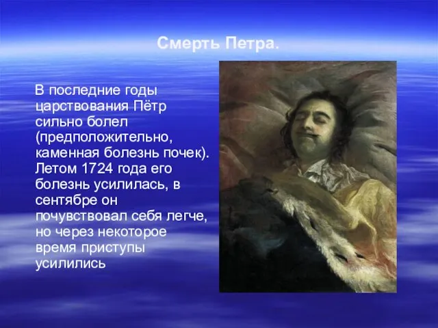 Смерть Петра. В последние годы царствования Пётр сильно болел (предположительно, каменная болезнь