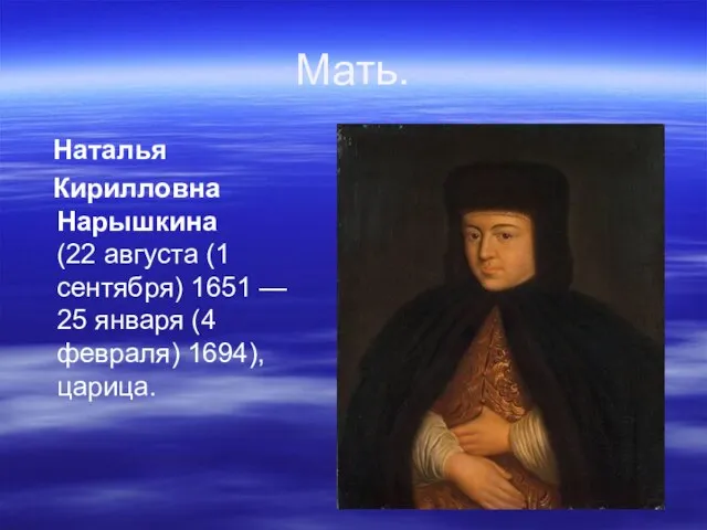 Мать. Наталья Кирилловна Нарышкина (22 августа (1 сентября) 1651 — 25 января (4 февраля) 1694), царица.