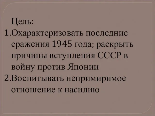 Цель: Охарактеризовать последние сражения 1945 года; раскрыть причины вступления СССР в войну