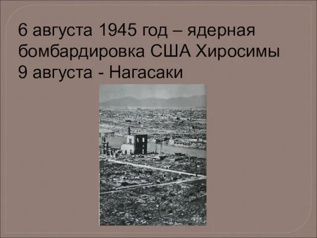 6 августа 1945 год – ядерная бомбардировка США Хиросимы 9 августа - Нагасаки