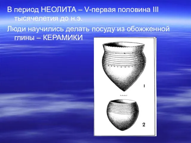 В период НЕОЛИТА – V-первая половина III тысячелетия до н.э. Люди научились