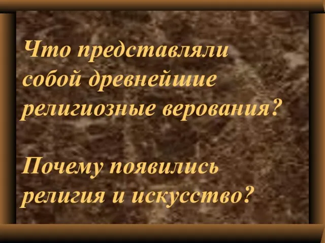 Что представляли собой древнейшие религиозные верования? Почему появились религия и искусство?