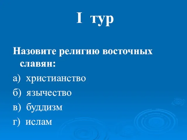 I тур Назовите религию восточных славян: а) христианство б) язычество в) буддизм г) ислам