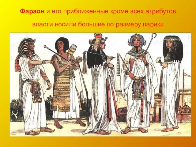 Фараон и его приближенные кроме всех атрибутов власти носили большие по размеру парики