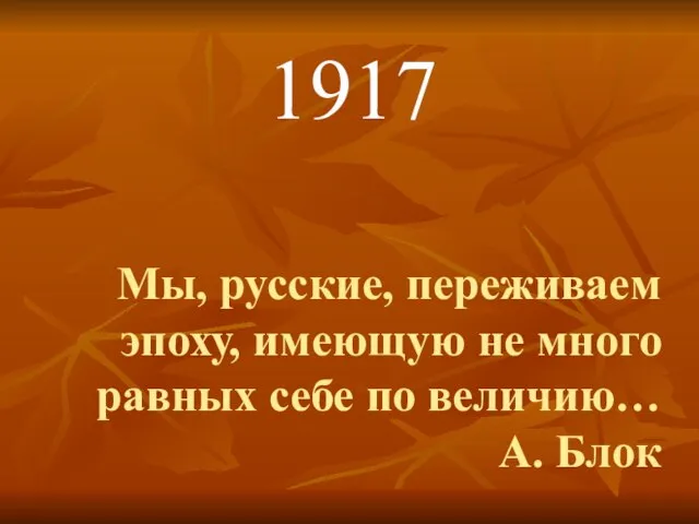 Мы, русские, переживаем эпоху, имеющую не много равных себе по величию… А. Блок 1917