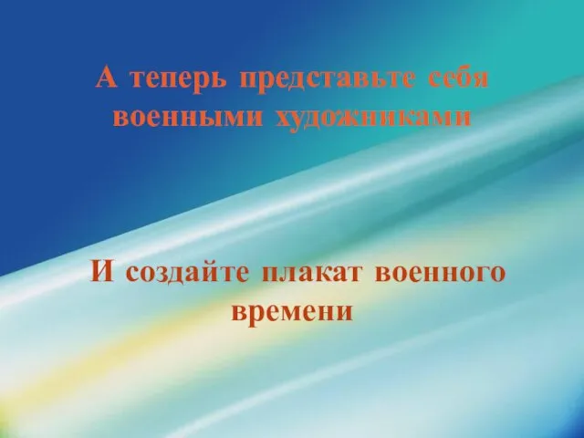 А теперь представьте себя военными художниками И создайте плакат военного времени