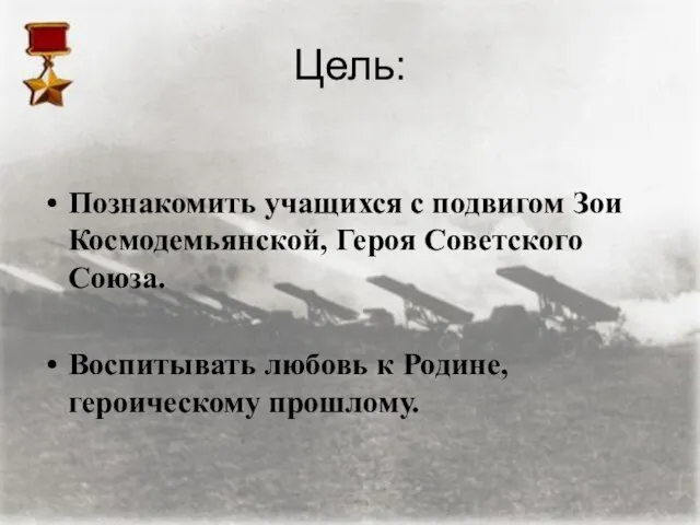 Цель: Познакомить учащихся с подвигом Зои Космодемьянской, Героя Советского Союза. Воспитывать любовь к Родине, героическому прошлому.