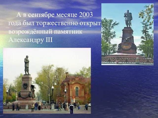 А в сентябре месяце 2003 года был торжественно открыт возрождённый памятник Александру III