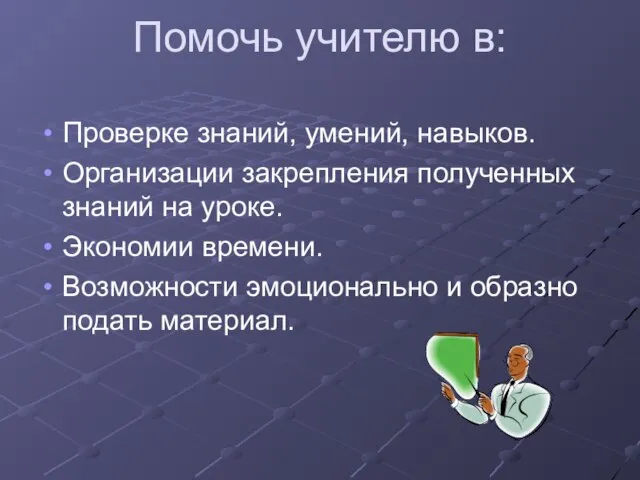 Помочь учителю в: Проверке знаний, умений, навыков. Организации закрепления полученных знаний на