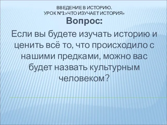 ВВЕДЕНИЕ В ИСТОРИЮ. УРОК №1:«ЧТО ИЗУЧАЕТ ИСТОРИЯ» Вопрос: Если вы будете изучать