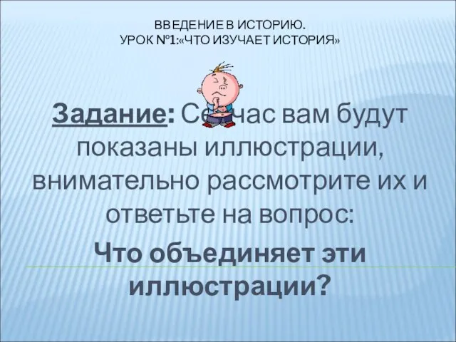 ВВЕДЕНИЕ В ИСТОРИЮ. УРОК №1:«ЧТО ИЗУЧАЕТ ИСТОРИЯ» Задание: Сейчас вам будут показаны