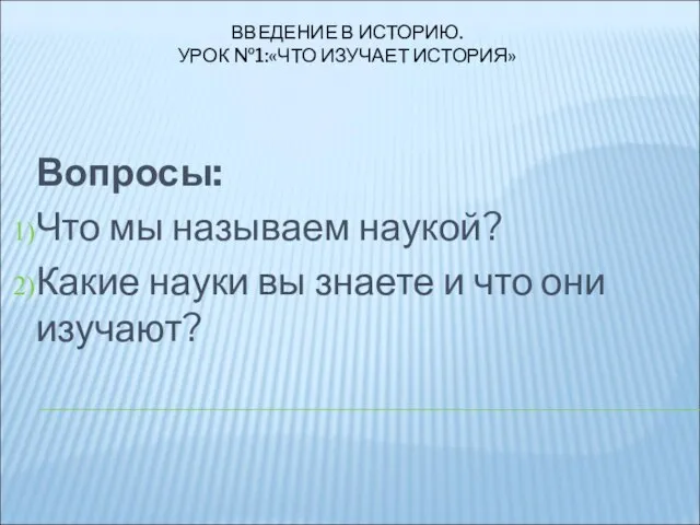 ВВЕДЕНИЕ В ИСТОРИЮ. УРОК №1:«ЧТО ИЗУЧАЕТ ИСТОРИЯ» Вопросы: Что мы называем наукой?