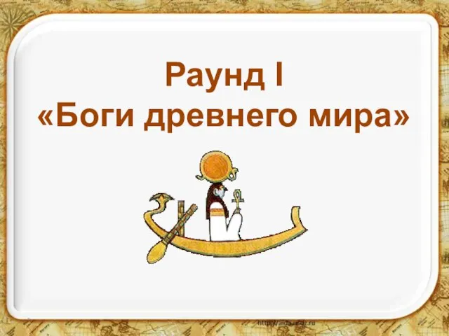 * Раунд I «Боги древнего мира»