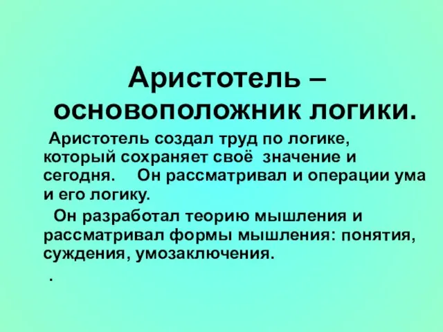 Аристотель –основоположник логики. Аристотель создал труд по логике, который сохраняет своё значение