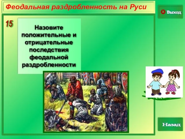 15 Выход Назад Феодальная раздробленность на Руси Назовите положительные и отрицательные последствия феодальной раздробленности