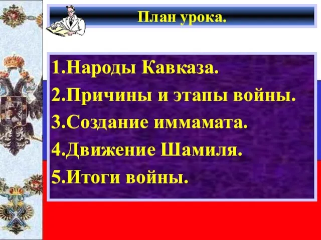 План урока. 1.Народы Кавказа. 2.Причины и этапы войны. 3.Создание иммамата. 4.Движение Шамиля. 5.Итоги войны.