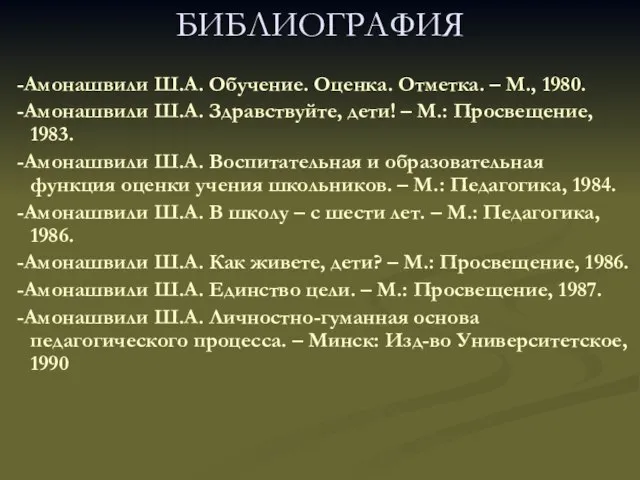 БИБЛИОГРАФИЯ -Амонашвили Ш.А. Обучение. Оценка. Отметка. – М., 1980. -Амонашвили Ш.А. Здравствуйте,