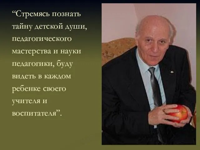 “Стремясь познать тайну детской души, педагогического мастерства и науки педагогики, буду видеть