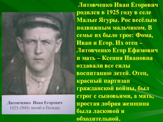 Литовченко Иван Егорович родился в 1925 году в селе Малые Ягуры. Рос