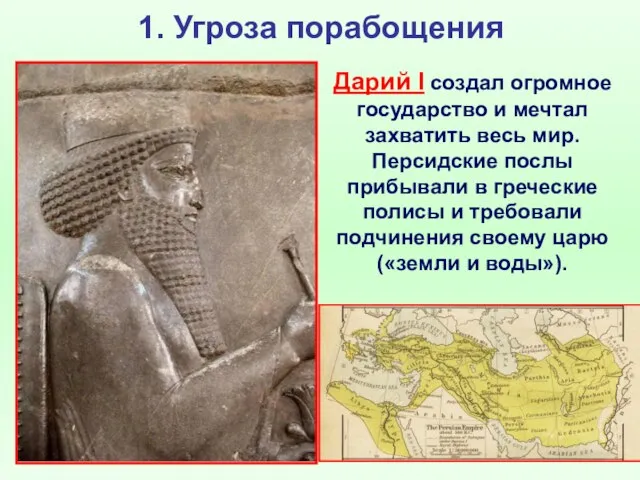 1. Угроза порабощения Дарий I создал огромное государство и мечтал захватить весь