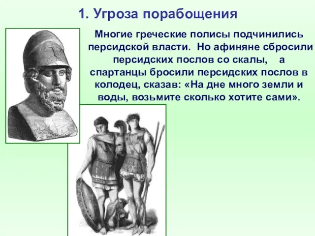 1. Угроза порабощения Многие греческие полисы подчинились персидской власти. Но афиняне сбросили