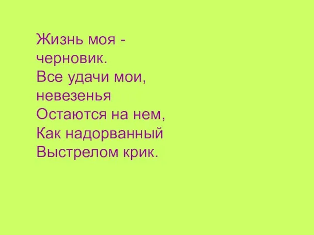 Жизнь моя -черновик. Все удачи мои, невезенья Остаются на нем, Как надорванный Выстрелом крик.