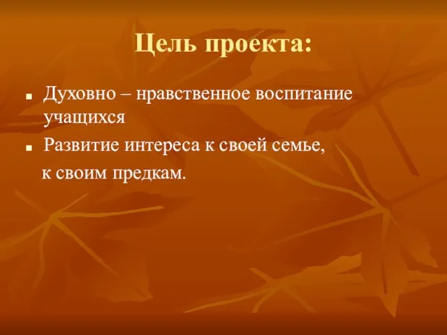 Цель проекта: Духовно – нравственное воспитание учащихся Развитие интереса к своей семье, к своим предкам.