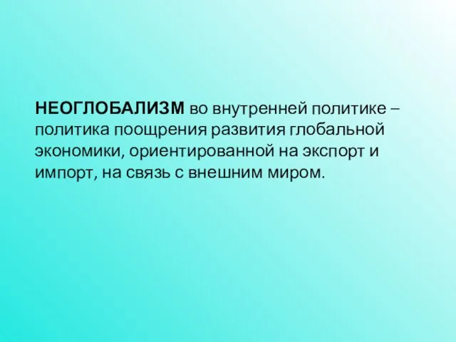 НЕОГЛОБАЛИЗМ во внутренней политике – политика поощрения развития глобальной экономики, ориентированной на