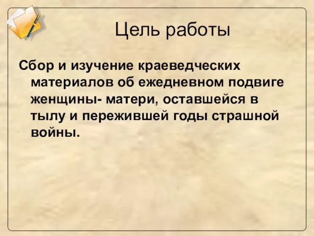 Цель работы Сбор и изучение краеведческих материалов об ежедневном подвиге женщины- матери,