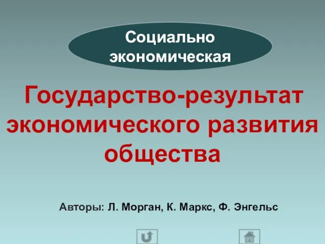 Социально экономическая Государство-результат экономического развития общества Авторы: Л. Морган, К. Маркс, Ф. Энгельс