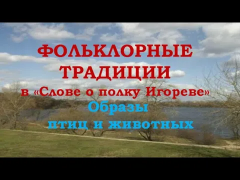 ФОЛЬКЛОРНЫЕ ТРАДИЦИИ в «Слове о полку Игореве» Образы птиц и животных