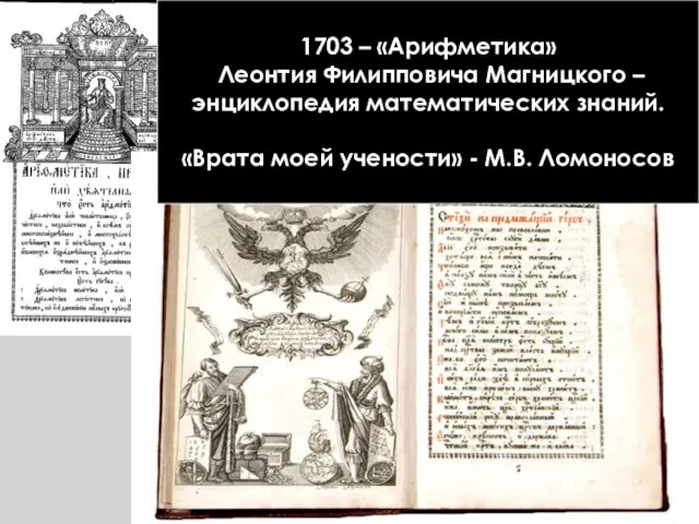 1703 – «Арифметика» Леонтия Филипповича Магницкого – энциклопедия математических знаний. «Врата моей учености» - М.В. Ломоносов