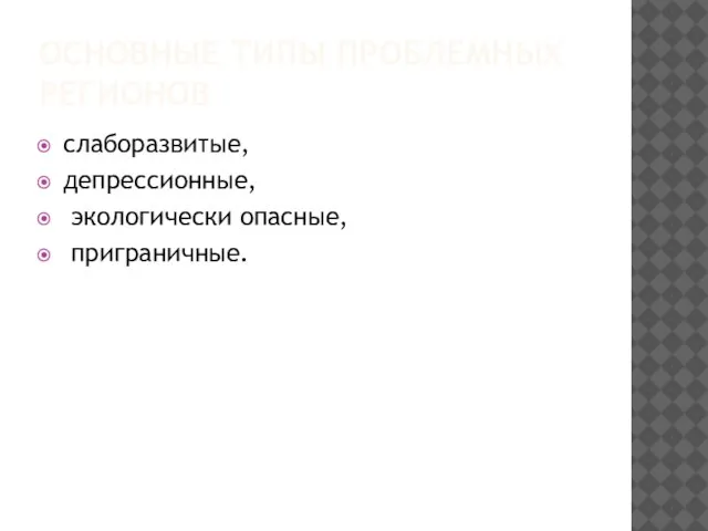 ОСНОВНЫЕ ТИПЫ ПРОБЛЕМНЫХ РЕГИОНОВ слаборазвитые, депрессионные, экологически опасные, приграничные.